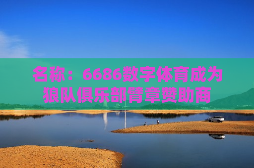 名称：6686数字体育成为狼队俱乐部臂章赞助商