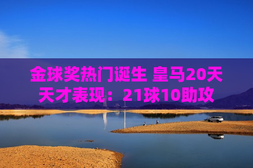 金球奖热门诞生 皇马20天天才表现：21球10助攻