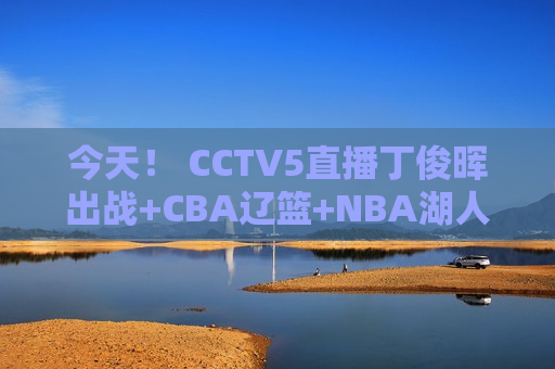 今天！ CCTV5直播丁俊晖出战+CBA辽篮+NBA湖人 5+广厦PK广东男篮