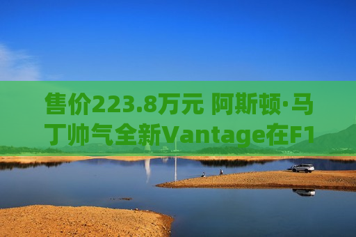 售价223.8万元 阿斯顿·马丁帅气全新Vantage在F1中国大奖赛期间上市