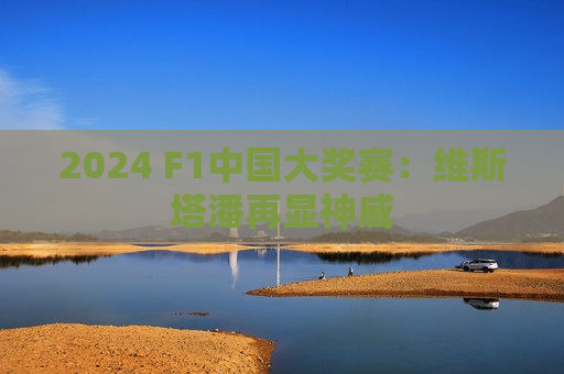 2024 F1中国大奖赛：维斯塔潘再显神威