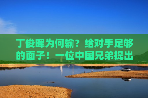 丁俊晖为何输？给对手足够的面子！一位中国兄弟提出建议 希望世锦赛改制