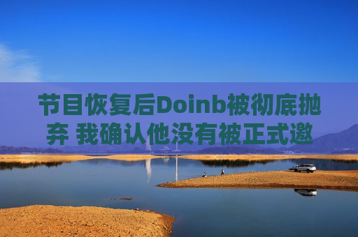 节目恢复后Doinb被彻底抛弃 我确认他没有被正式邀请参加老人杯