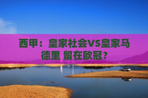 西甲：皇家社会VS皇家马德里 留在欧冠？