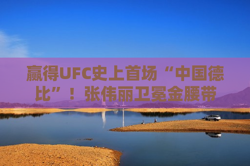 赢得UFC史上首场“中国德比”！张伟丽卫冕金腰带