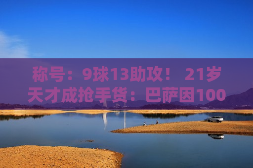 称号：9球13助攻！ 21岁天才成抢手货：巴萨因100万后悔 曼联6000万报价被无视