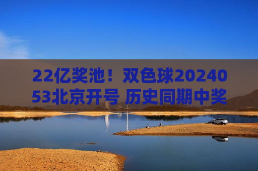 22亿奖池！双色球2024053北京开号 历史同期中奖号码